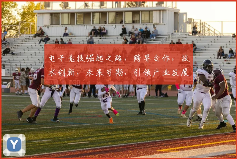 电子竞技崛起之路，跨界合作，技术创新，未来可期，引领产业发展三大浪潮。
