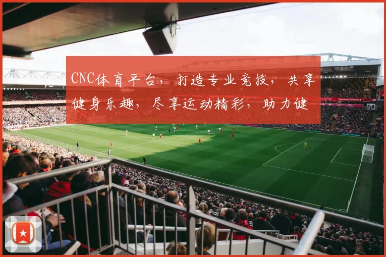 CNC体育平台，打造专业竞技，共享健身乐趣，尽享运动精彩，助力健康生活