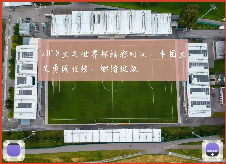 2018女足世界杯精彩对决，中国女足勇闯佳绩，燃情绽放