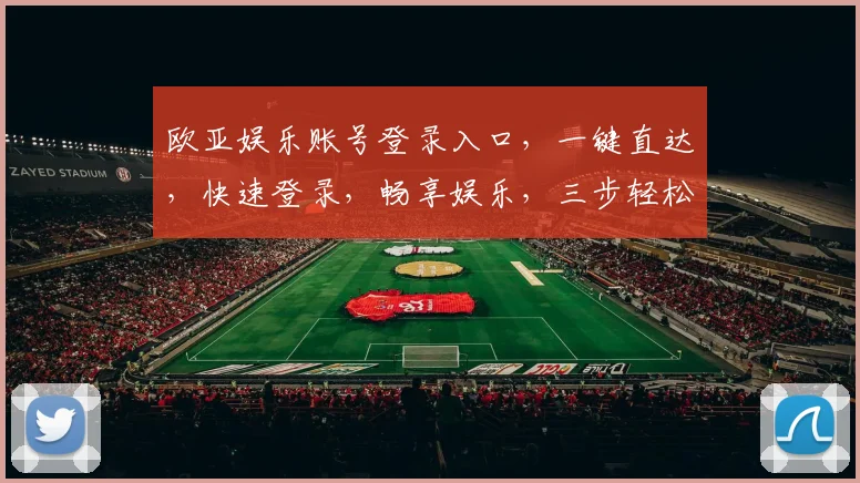 欧亚娱乐账号登录入口，一键直达，快速登录，畅享娱乐，三步轻松搞定，不容错过