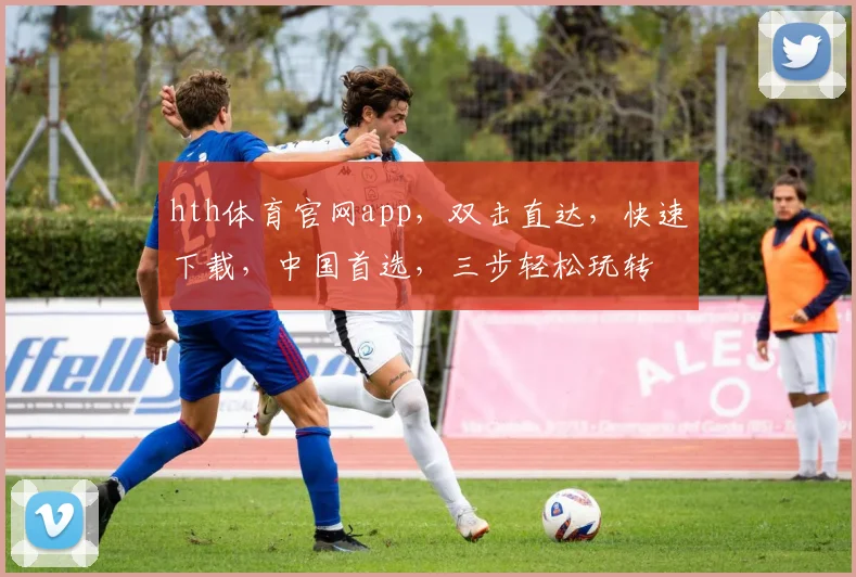hth体育官网app，双击直达，快速下载，中国首选，三步轻松玩转