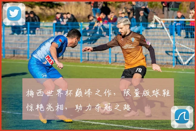 梅西世界杯巅峰之作，限量版球鞋惊艳亮相，助力夺冠之路