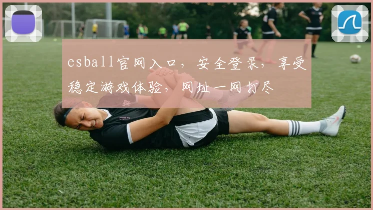 esball官网入口，安全登录，享受稳定游戏体验，网址一网打尽