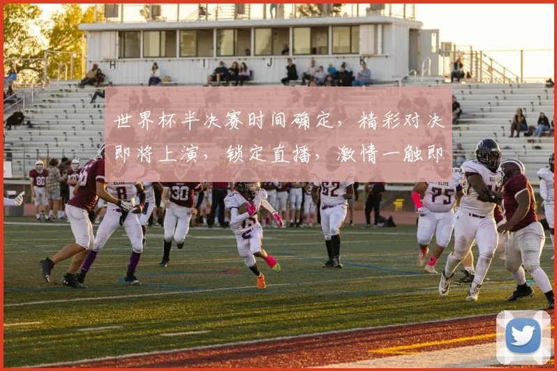 世界杯半决赛时间确定，精彩对决即将上演，锁定直播，激情一触即发，不容错过