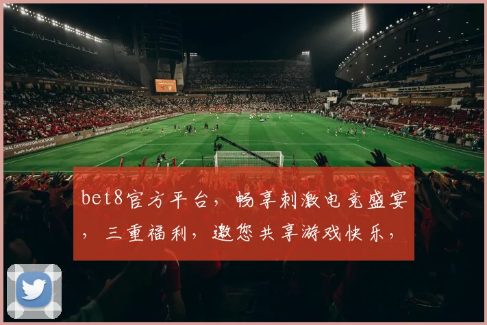 bet8官方平台，畅享刺激电竞盛宴，三重福利，邀您共享游戏快乐，不容错过