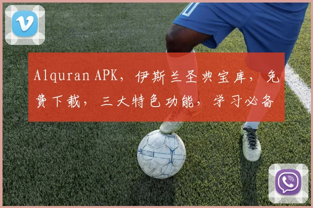 Alquran APK，伊斯兰圣典宝库，免费下载，三大特色功能，学习必备
